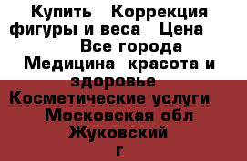 Купить : Коррекция фигуры и веса › Цена ­ 100 - Все города Медицина, красота и здоровье » Косметические услуги   . Московская обл.,Жуковский г.